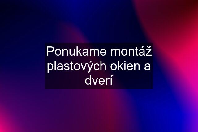 Ponukame montáž plastových okien a dverí