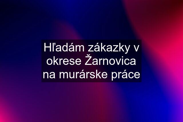 Hľadám zákazky v okrese Žarnovica na murárske práce