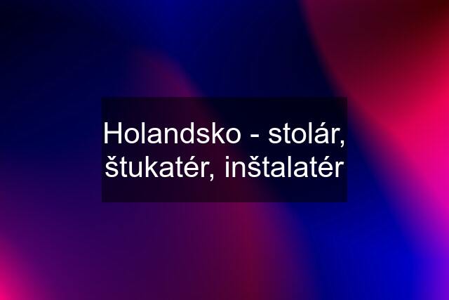 Holandsko - stolár, štukatér, inštalatér