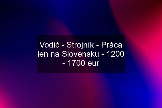 Vodič - Strojník - Práca len na Slovensku - 1200 - 1700 eur