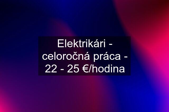 Elektrikári - celoročná práca - 22 - 25 €/hodina