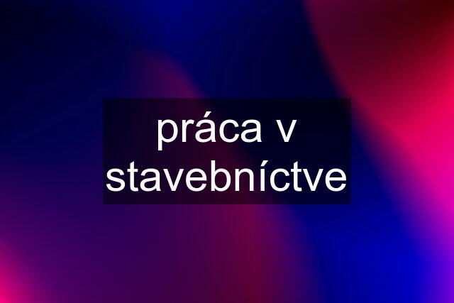 práca v stavebníctve