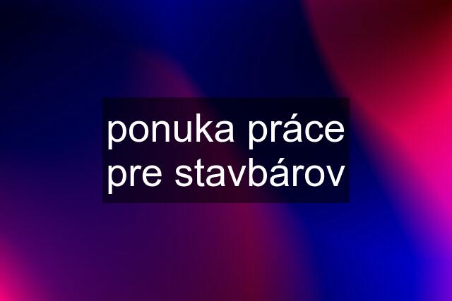 ponuka práce pre stavbárov