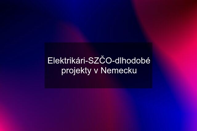 Elektrikári-SZČO-dlhodobé projekty v Nemecku