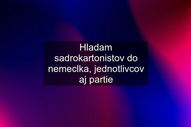 Hladam sadrokartonistov do nemeclka, jednotlivcov aj partie