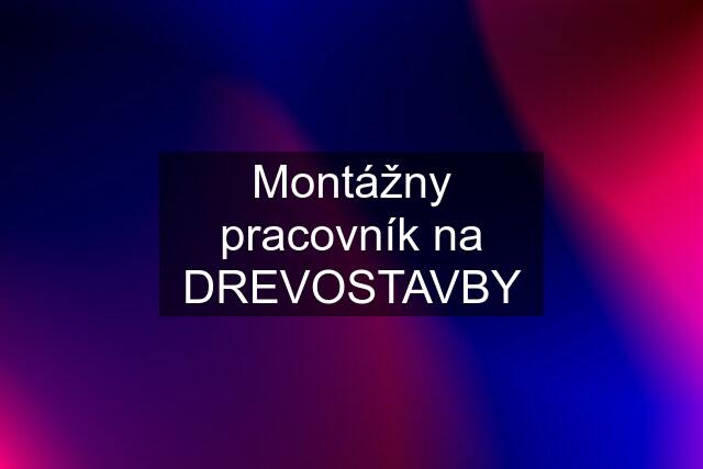 Montážny pracovník na DREVOSTAVBY