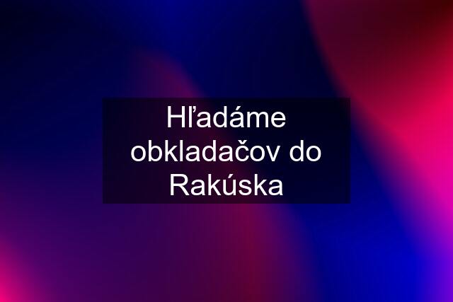 Hľadáme obkladačov do Rakúska