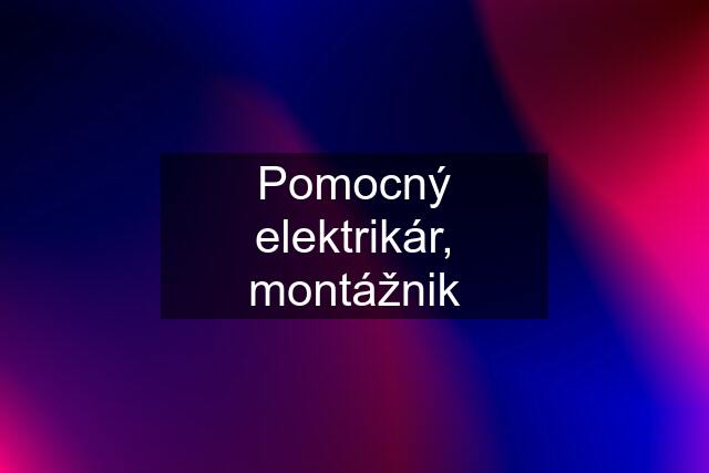 Pomocný elektrikár, montážnik