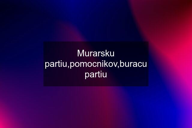 Murarsku partiu,pomocnikov,buracu partiu