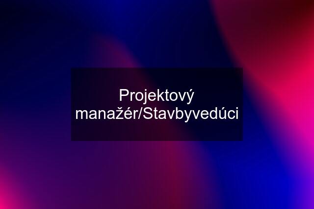 Projektový manažér/Stavbyvedúci