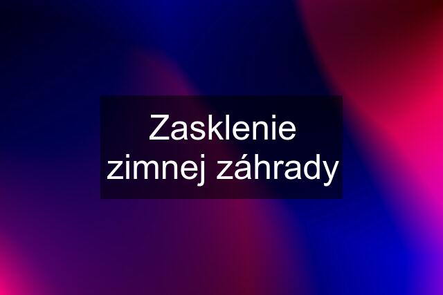 Zasklenie zimnej záhrady