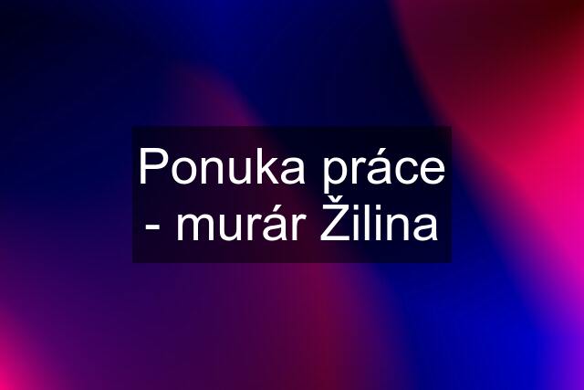 Ponuka práce - murár Žilina