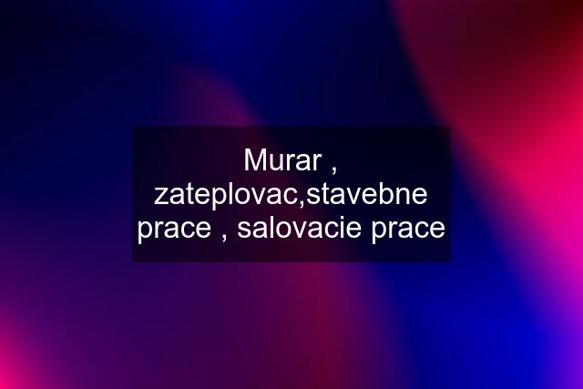 Murar , zateplovac,stavebne prace , salovacie prace