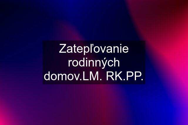 Zatepľovanie rodinných domov.LM. RK.PP.