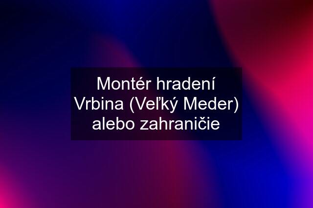 Montér hradení Vrbina (Veľký Meder) alebo zahraničie