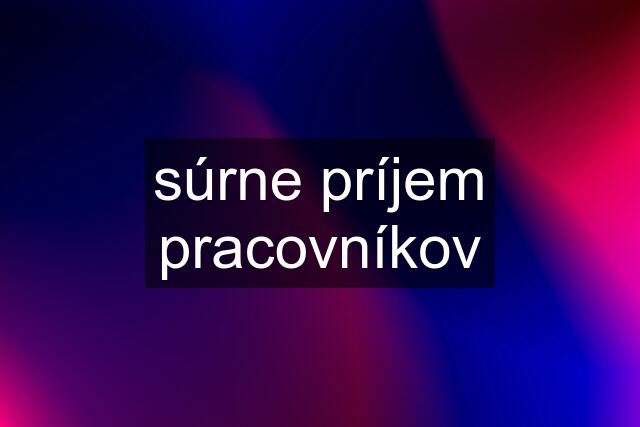 súrne príjem pracovníkov