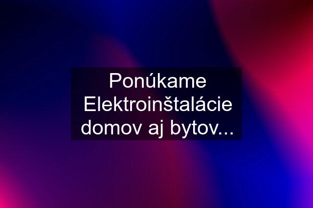 Ponúkame Elektroinštalácie domov aj bytov...