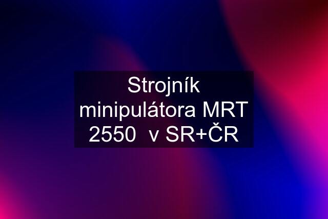 Strojník minipulátora MRT 2550  v SR+ČR