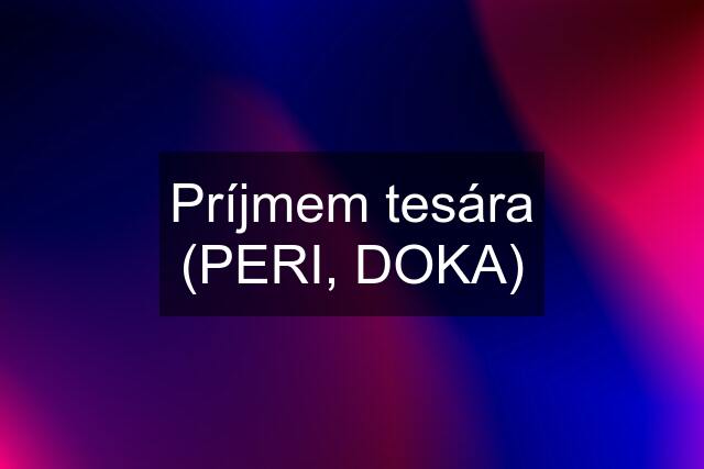 Príjmem tesára (PERI, DOKA)