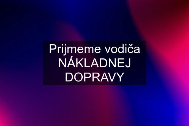 Prijmeme vodiča NÁKLADNEJ DOPRAVY