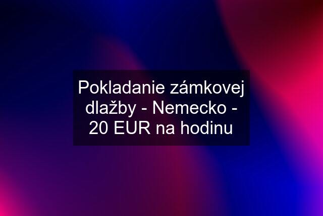 Pokladanie zámkovej dlažby - Nemecko - 20 EUR na hodinu