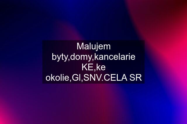 Malujem byty,domy,kancelarie KE,ke okolie,Gl,SNV.CELA SR