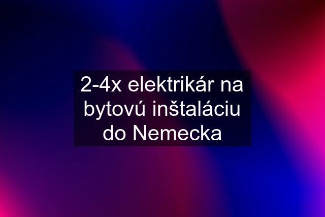 2-4x elektrikár na bytovú inštaláciu do Nemecka