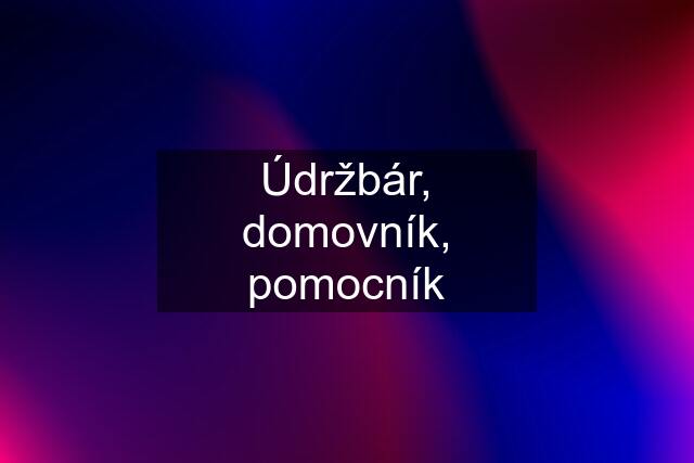 Údržbár, domovník, pomocník