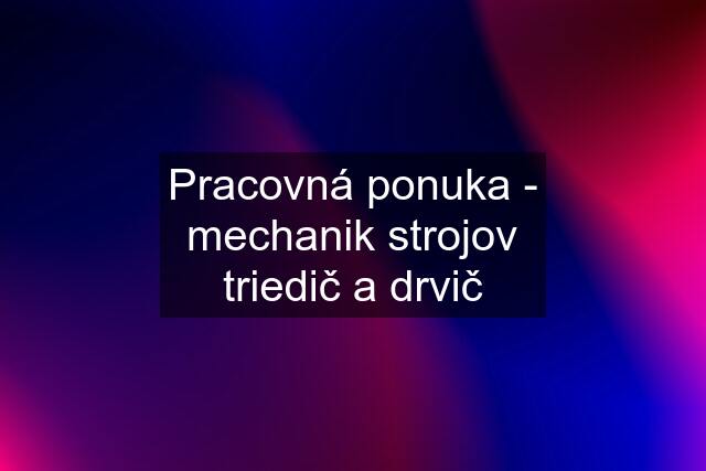 Pracovná ponuka - mechanik strojov triedič a drvič