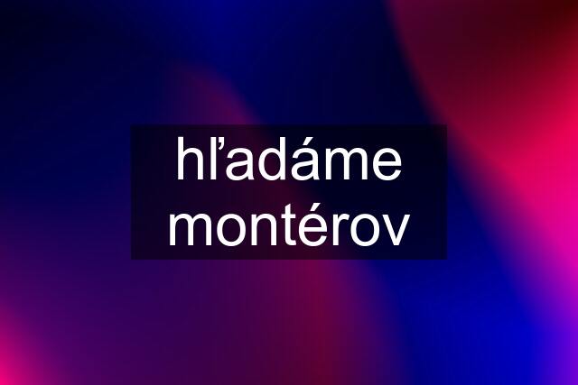 hľadáme montérov