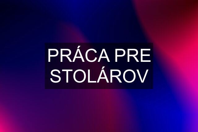 PRÁCA PRE STOLÁROV