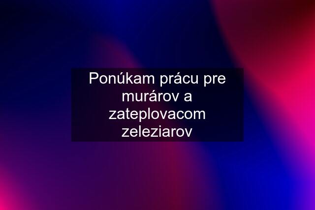 Ponúkam prácu pre murárov a zateplovacom zeleziarov