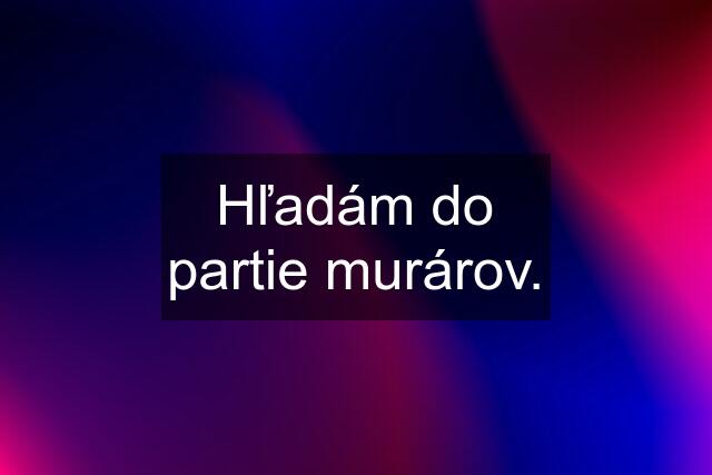 Hľadám do partie murárov.