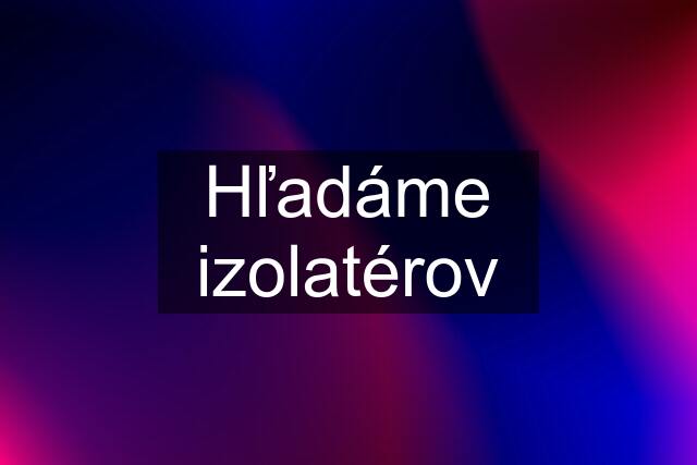 Hľadáme izolatérov