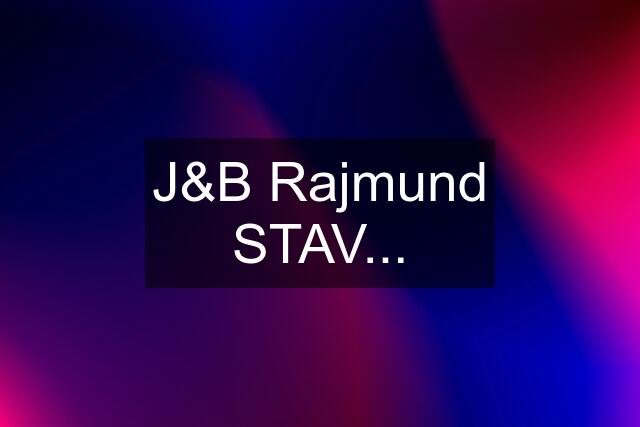 J&B Rajmund STAV...