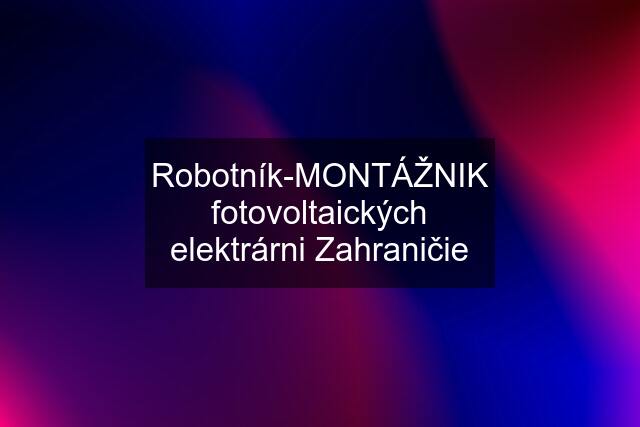 Robotník-MONTÁŽNIK fotovoltaických elektrárni Zahraničie