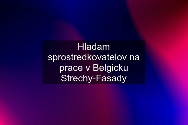 Hladam sprostredkovatelov na prace v Belgicku Strechy-Fasady