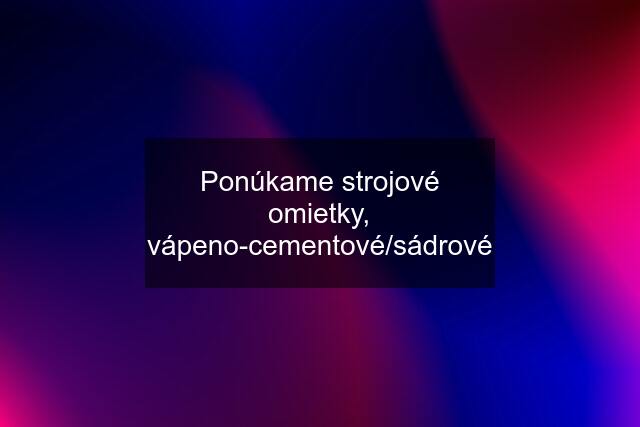 Ponúkame strojové omietky, vápeno-cementové/sádrové