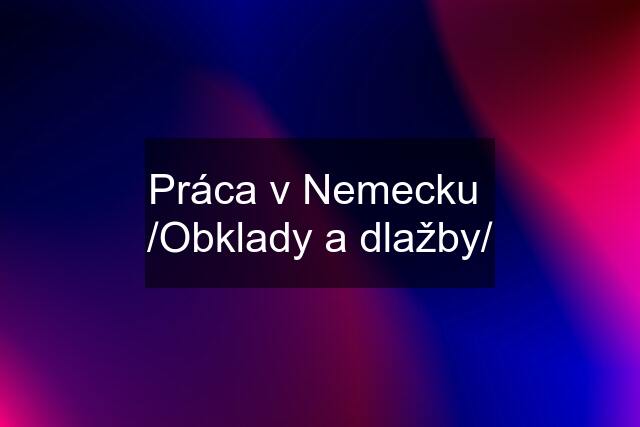 Práca v Nemecku  /Obklady a dlažby/