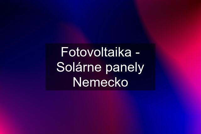 Fotovoltaika - Solárne panely Nemecko