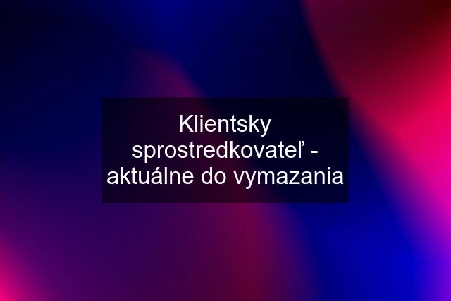 Klientsky sprostredkovateľ - aktuálne do vymazania