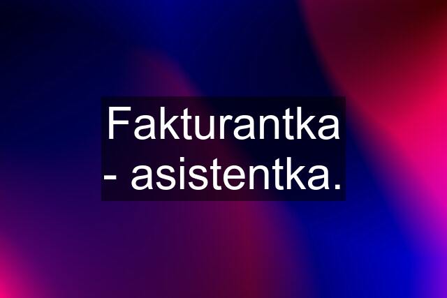 Fakturantka - asistentka.