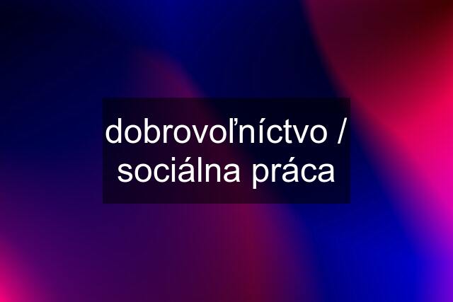 dobrovoľníctvo / sociálna práca