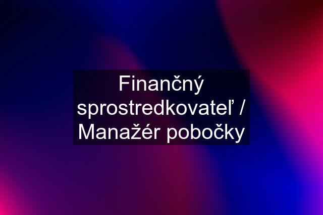 Finančný sprostredkovateľ / Manažér pobočky