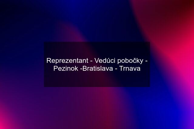 Reprezentant - Vedúci pobočky - Pezinok -Bratislava - Trnava