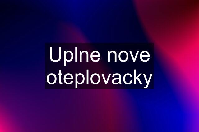 Uplne nove oteplovacky