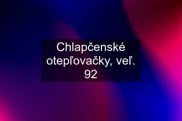 Chlapčenské otepľovačky, veľ. 92