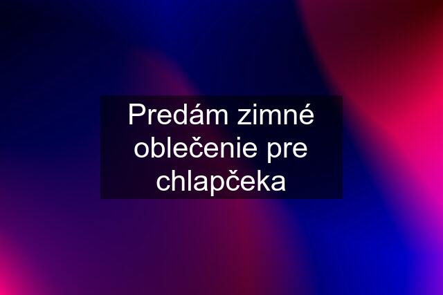 Predám zimné oblečenie pre chlapčeka