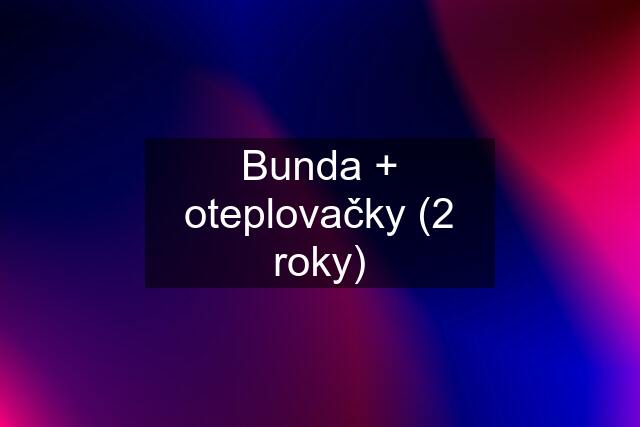 Bunda + oteplovačky (2 roky)