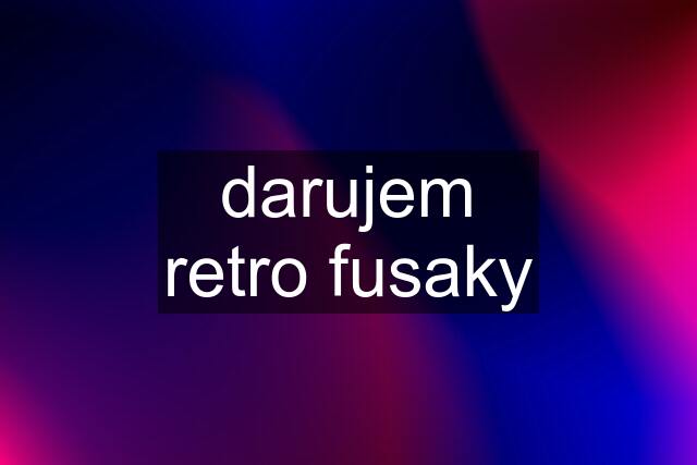 darujem retro fusaky